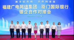 助力5G“新基建”！福建廣電網(wǎng)絡(luò)與廈門國際銀行開展合作